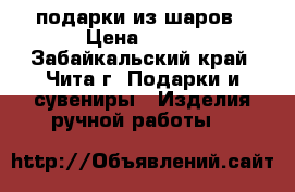 подарки из шаров › Цена ­ 499 - Забайкальский край, Чита г. Подарки и сувениры » Изделия ручной работы   
